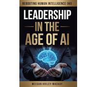 Leadership in the Age of AI: Rebooting Human Intelligence (HI)