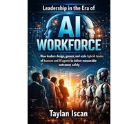 Leadership in the Era of AI Workforce: How leaders design, govern, and scale hybrid teams of humans and AI agents to deliver measurable outcomes safely