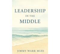 Leadership In The Middle: Middle Management Thriving inspiring and leading where it matters most