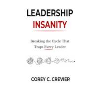 LEADERSHIP INSANITY: Breaking the Cycle That Traps Every Leader (Written Under Fire Series)
