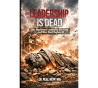Leadership Is Dead: Why Traditional Leadership Is Failing-and What Must Replace It