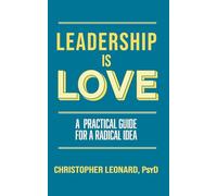 Leadership is Love: A Practical Guide for a Radical Idea