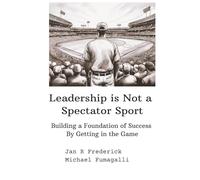Leadership Is Not a Spectator Sport: Building a Foundation of Success By Getting in the Game