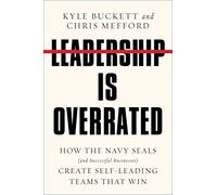 Leadership Is Overrated: How the Navy SEALs (and Successful Businesses) Create Self-Leading Teams That Win