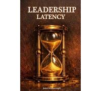 Leadership Latency: The Hidden Cost of Delayed Decisions