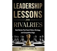 Leadership Lessons From Rivalries: Real Stories That Teach Vision, Strategy, and Competitive Edge