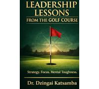 Leadership Lessons from the Golf Course: Strategy, Focus, Mental Toughness