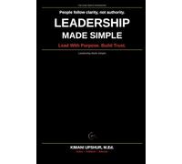 Leadership Made Simple: How to Lead with Clarity, Build Trust, and Get the Best Out of Every Person You Lead (The Made Simple Framework: Clear thinking for complex systems.)