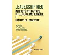 Leadership MEQ: intègre l'état d'esprit, l'intelligence émotionnelle et les qualités de leadership: Inspirer l'excellence professionnelle