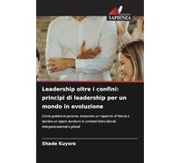 Leadership oltre i confini: principi di leadership per un mondo in evoluzione: Come guidare le persone, instaurare un rapporto di fiducia e lasciare ... interculturali, intergenerazionali e globali