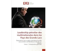 Leadership pétrolier des multinationales dans les Pays des Grands Lacs: Dependence de la region orientale de la RDC aux corridors de Mombasa et de Dar es-Salaam.Tome 1 "Introduction générale"