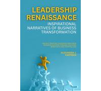 Leadership Renaissance: Inspirational Narratives of Business Transformation: Unlock Creative Leadership and Drive Business Success Through Cultural Sensitivity and Storytelling