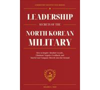 Leadership Secrets of the North Korean Military: How to Inspire Absolute Loyalty, Eliminate Negative Feedback, and March Your Company Directly into the Ground
