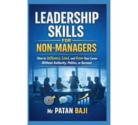 Leadership Skills for Non-Managers: How to Influence, Lead, and Grow Your Career Without Authority, Politics, or Burnout