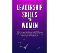 Leadership Skills for Women: A Contemporary Guide to Skill Mastery, Self-Empowerment, Career Growth, and Harmony in Work and Life