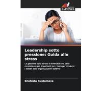 Leadership sotto pressione: Guida allo stress: La gestione dello stress è diventata una delle competenze più importanti per i manager moderni. I leader delle organizzazioni odierne