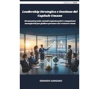 Leadership Strategica e Gestione del Capitale Umano: Strumenti pratici, metodi organizzativi e competenze manageriali per guidare persone e far crescere i team (Manuali)