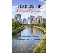 LEADERSHIP SUCCESSFUL BEGINNINGS - WORKBOOK: A Practical Guide for Emerging Healthcare Professionals