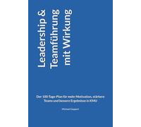 Leadership & Teamführung mit Wirkung: Der 100-Tage-Plan für mehr Motivation, stärkere Teams und bessere Ergebnisse in KMU