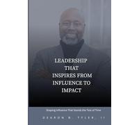 Leadership That Inspires From Influence to Impact: Building Influence That Lasts and Impact That Lives Beyond You