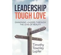 Leadership Tough Love: Examining Leaders Through the Lens of Reality