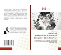 Leadership Transformateur : Élever les Équipes de Soins Ensemble: Un guide pour bâtir des équipes harmonieuses et combattre les dynamiques toxiques dans les maisons de repos