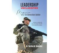 Leadership Unclassified Memoir of a 1st Generation Soldier: Lessons in Leadership, Loss, and Legacy from the First to Wear the Uniform.