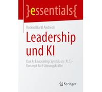 Leadership und KI: Das AI Leadership Symbiosis (ALS)-Konzept für Führungskräfte (essentials)