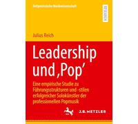 Leadership und 'Pop': Eine empirische Studie zu Führungsstrukturen und -stilen erfolgreicher Solokünstler der professionellen Popmusik (Zeitgenössische Musikwissenschaft)