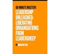 Leadership Unleashed: Liberating Organisations from Leadersheep (60 Minute Mastery - Business)