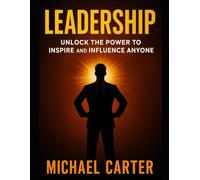 Leadership: Unlock the Power To Inspire and Influence Anyone