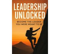 Leadership Unlocked: Discover the Leader Within and Change Your Life Forever
