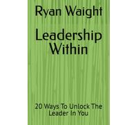 Leadership Within: 20 Ways To Unlock The Leader In You