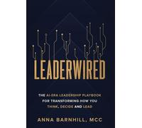 Leaderwired: The AI-Era Leadership Playbook for Transforming How You Think, Decide and Lead