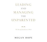 LEADING AND MANAGING THE UNPARENTED: The Missing Foundation at Work