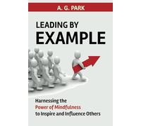 Leading by Example: Harnessing the Power of Mindfulness to Inspire and Influence Others