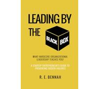 Leading By The Black Box: What Hardcore Organizational Leadership Teaches You: A Startup Entrepreneur's Guide to Preventing Hidden Failures