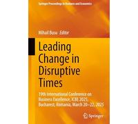 Leading Change in Disruptive Times: 19th International Conference on Business Excellence, ICBE 2025, Bucharest, Romania, March 20-22, 2025 (Springer Proceedings in Business and Economics)