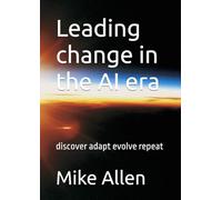 Leading effective change in the AI era: discover adapt evolve repeat
