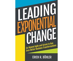 Leading Exponential Change: Go beyond Agile and Scrum to run even better business transformations