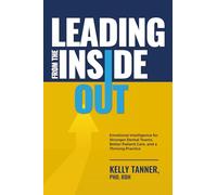 Leading From The Inside Out: Emotional Intelligence for Stronger Dental Teams, Better Patient Care, and a Thriving Practice