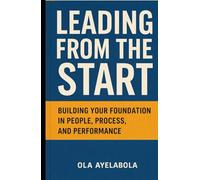 Leading from the Start: Building Your Foundation in People, Process and Performance