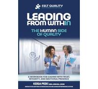 Leading from Within: The Human Side of Quality: A Workbook for Leading with Trust, Integrity, and Emotional Presence (Felt Quality™ Leadership Series: Leading with Trust and Intention)