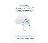 Leading Human-Centered Transformation: Core Skills to Move Self, People, and Organizations Through Turbulence and Transition