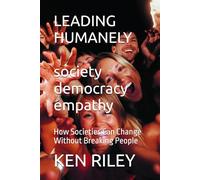 LEADING HUMANELY: How Societies Can Change Without Breaking People