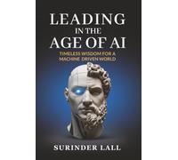 Leading In The Age of AI: Timeless Wisdom For A Machine Driven World