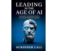 LEADING IN THE AGE OF AI: TIMELESS WISDOM FOR A MACHINE DRIVEN WORLD