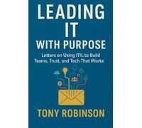 Leading IT with Purpose: Letters on Using ITIL to Build Teams, Trust, and Tech That Works