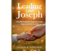 Leading Like Joseph: How My Grandson Taught Me to See Every Leadership Current (Ripple Effect Series: Empowerment Design for Leadership, Legacy, and Life)