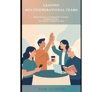 Leading Multigenerational Teams: Mastering Leadership Across Generations in Today’s Workplace